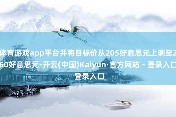 体育游戏app平台并将目标价从205好意思元上调至260好意思元-开云(中国)Kaiyun·官方网站 - 登录入口