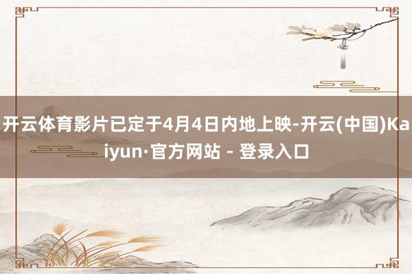 开云体育影片已定于4月4日内地上映-开云(中国)Kaiyun·官方网站 - 登录入口