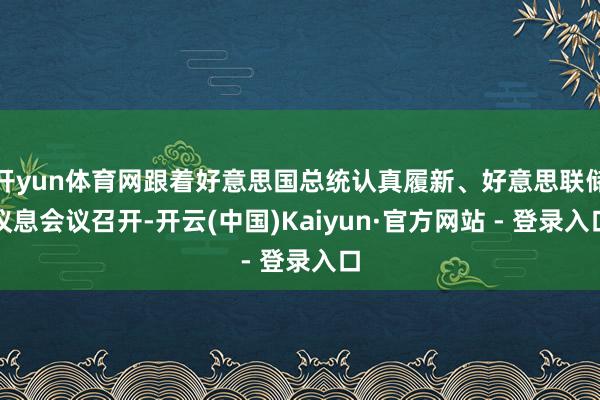 开yun体育网跟着好意思国总统认真履新、好意思联储议息会议召开-开云(中国)Kaiyun·官方网站 - 登录入口