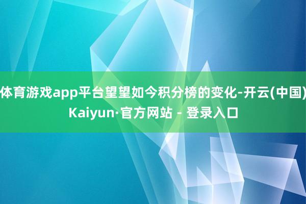 体育游戏app平台望望如今积分榜的变化-开云(中国)Kaiyun·官方网站 - 登录入口