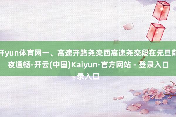 开yun体育网一、高速开路尧栾西高速尧栾段在元旦前夜通畅-开云(中国)Kaiyun·官方网站 - 登录入口