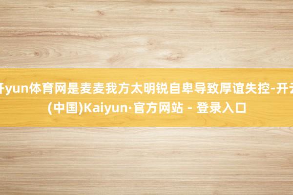 开yun体育网是麦麦我方太明锐自卑导致厚谊失控-开云(中国)Kaiyun·官方网站 - 登录入口