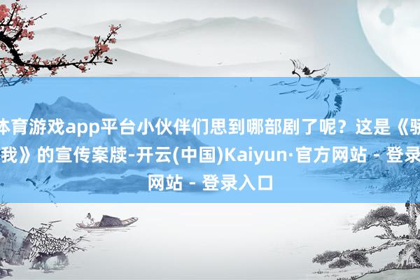 体育游戏app平台小伙伴们思到哪部剧了呢？这是《骄阳似我》的宣传案牍-开云(中国)Kaiyun·官方网站 - 登录入口