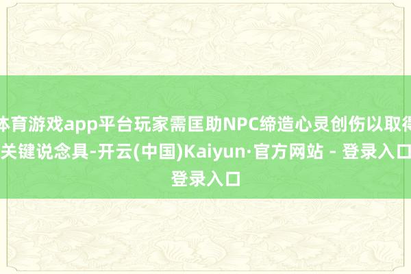 体育游戏app平台玩家需匡助NPC缔造心灵创伤以取得关键说念具-开云(中国)Kaiyun·官方网站 - 登录入口