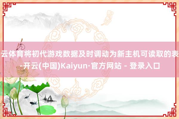 开云体育将初代游戏数据及时调动为新主机可读取的表率-开云(中国)Kaiyun·官方网站 - 登录入口