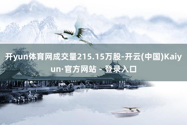 开yun体育网成交量215.15万股-开云(中国)Kaiyun·官方网站 - 登录入口