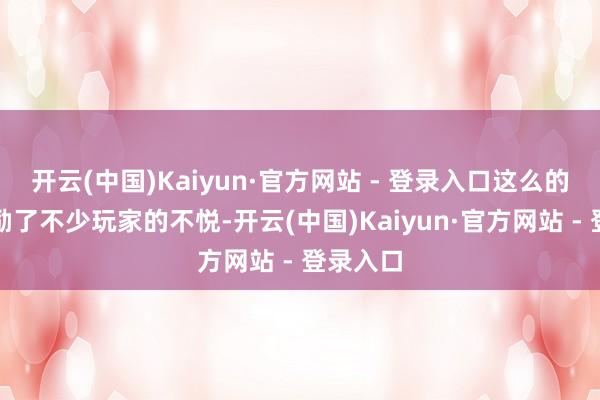 开云(中国)Kaiyun·官方网站 - 登录入口这么的动作激励了不少玩家的不悦-开云(中国)Kaiyun·官方网站 - 登录入口
