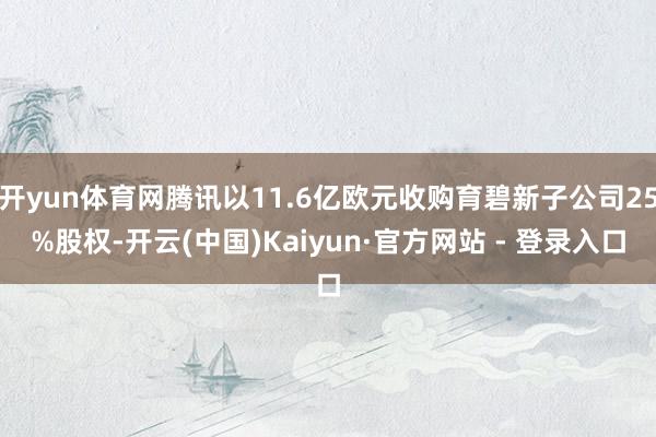 开yun体育网腾讯以11.6亿欧元收购育碧新子公司25%股权-开云(中国)Kaiyun·官方网站 - 登录入口