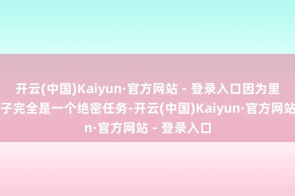 开云(中国)Kaiyun·官方网站 - 登录入口因为里昂来这座屯子完全是一个绝密任务-开云(中国)Kaiyun·官方网站 - 登录入口