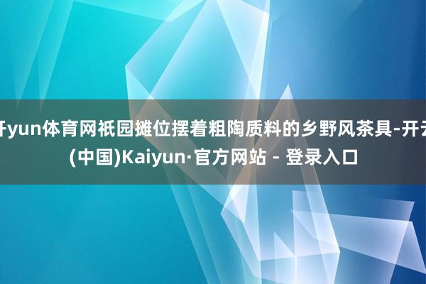 开yun体育网祇园摊位摆着粗陶质料的乡野风茶具-开云(中国)Kaiyun·官方网站 - 登录入口
