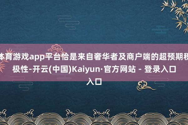 体育游戏app平台恰是来自奢华者及商户端的超预期积极性-开云(中国)Kaiyun·官方网站 - 登录入口