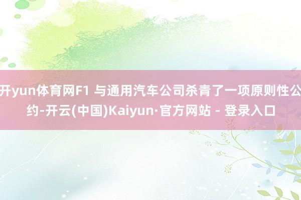开yun体育网F1 与通用汽车公司杀青了一项原则性公约-开云(中国)Kaiyun·官方网站 - 登录入口