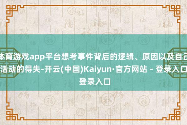 体育游戏app平台想考事件背后的逻辑、原因以及自己活动的得失-开云(中国)Kaiyun·官方网站 - 登录入口
