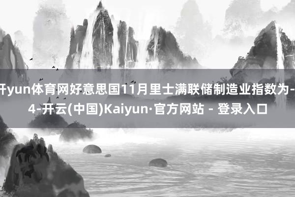 开yun体育网好意思国11月里士满联储制造业指数为-14-开云(中国)Kaiyun·官方网站 - 登录入口